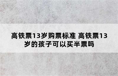 高铁票13岁购票标准 高铁票13岁的孩子可以买半票吗